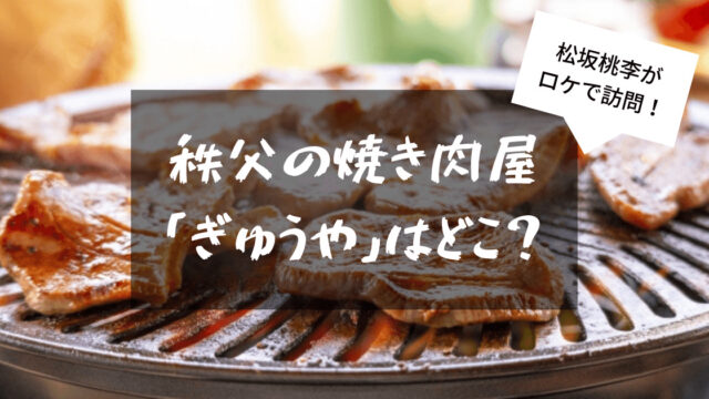 松坂桃李が行った秩父の焼き肉屋「ぎゅうや」はどこ？口コミまとめ