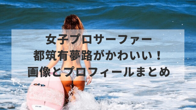 都筑有夢路（サーフィン）がかわいい！画像とプロフィールまとめ