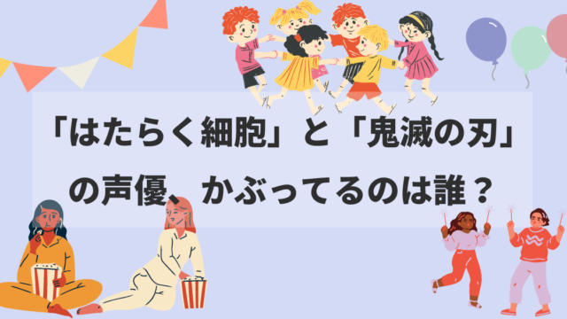 「はたらく細胞」と「鬼滅の刃」の声優、かぶってるのは誰？