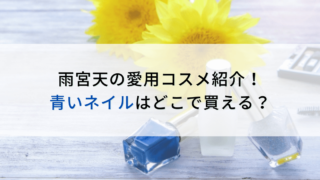 雨宮天の愛用コスメ紹介！青いネイルの通販！どこで買える？