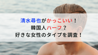 清水尋也がかっこいい！韓国人ハーフ？好きな女性タイプを調査