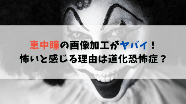 恵中瞳がキモイ！怖い！やばすぎる！道化恐怖症が原因？インスタ画像で調査！