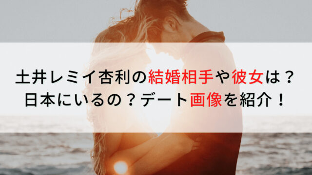 土井レミイ杏利の結婚相手や彼女は？日本にいるの？デート画像を紹介！