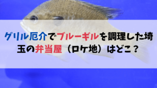 グリル厄介でブルーギルを調理した埼玉の弁当屋（ロケ地）はどこ？