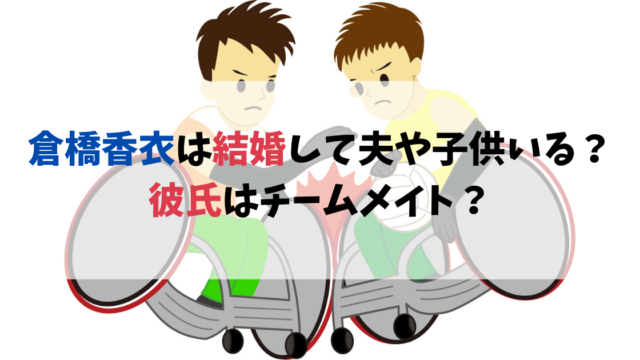 倉橋香衣（車いすラグビー）は結婚して夫や子供がいる？彼氏はチームメイト？