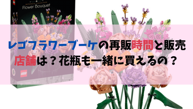 レゴフラワーブーケの再販時間と販売店舗は？花瓶も一緒に買えるの？