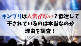 キンプリは人気がない？低迷して干されているのは本当なのか理由を調査！