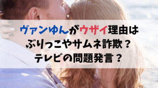 ヴァンゆんがウザイ理由はぶりっこやサムネ詐欺？テレビの問題発言？