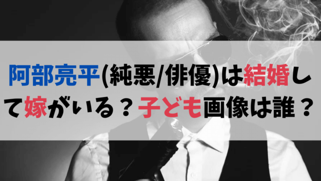 阿部亮平(純悪/俳優)は結婚して嫁がいる？子ども画像は誰の子？