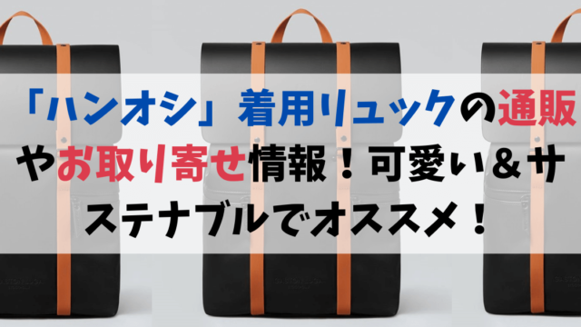 「ハンオシ」着用リュックの通販やお取り寄せ情報！可愛い＆サステナブルでオススメ！