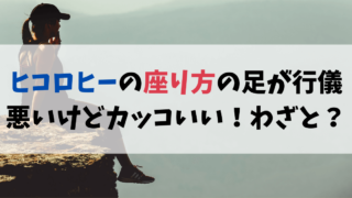 ヒコロヒーの座り方の足が行儀悪いけどカッコいい！わざとやってる？