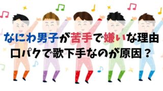 なにわ男子が苦手で嫌いなのはなぜ？口パクばかりで歌下手なのが原因？