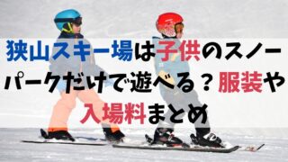 狭山スキー場は子供のスノーパークだけで遊べる？服装や入場料まとめ
