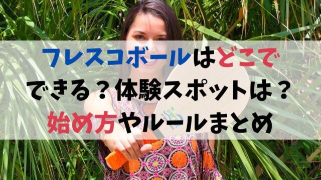 フレスコボールはどこでできる？体験スポットは？始め方やルールまとめ