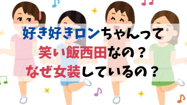 好き好きロンちゃんって笑い飯西田なの？一体何者でなぜ女装しているの？