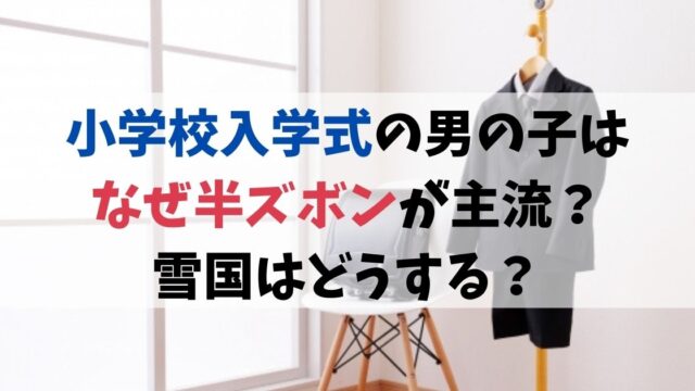小学校入学式の男の子はなぜ半ズボンが主流？雪国はどうする？