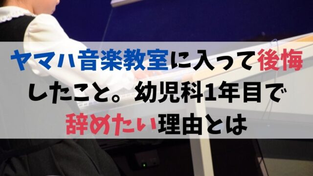 ヤマハ音楽教室に入って後悔したこと。幼児科1年目で辞めたい理由とは