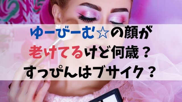 ゆーびーむの顔が老けてるけど何歳？すっぴんはブサイク？
