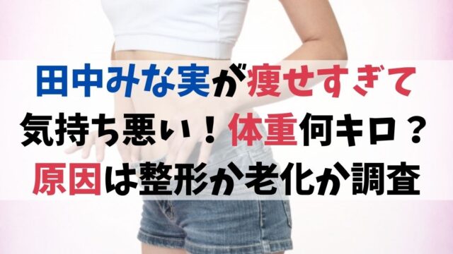 田中みな実が痩せすぎて気持ち悪い！体重何キロ？原因は整形か老化か調査