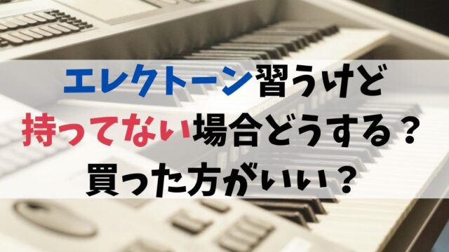 エレクトーン習うけど持ってない場合どうする？買った方がいい？