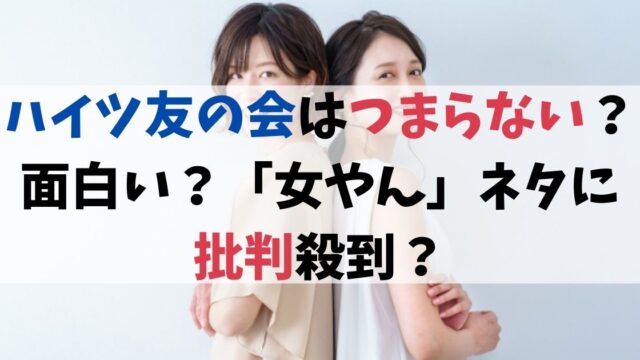 ハイツ友の会はつまらない？面白い？「女やん」ネタに批判殺到？