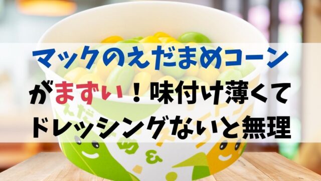 マックのえだまめコーンがまずい！味付け薄くてドレッシングないと無理