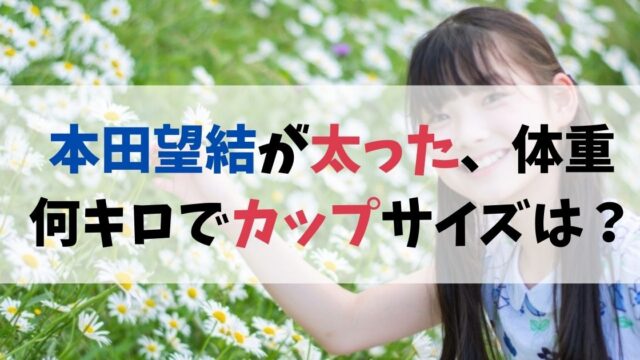 本田望結が太った、体重何キロでカップサイズは？画像で検証