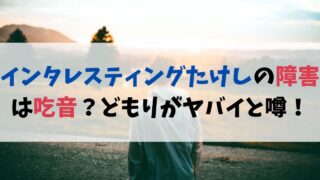 インタレスティングたけしの障害は吃音？どもりがヤバイと噂！