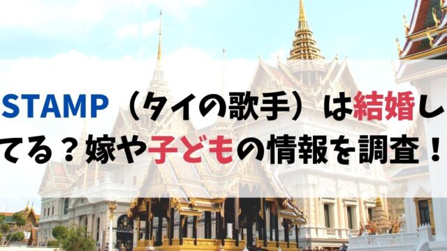STAMP（タイの歌手）は結婚してる？嫁や子どもの情報を調査！