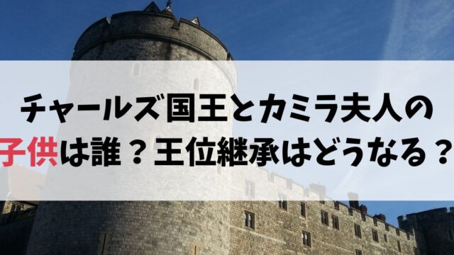チャールズ国王とカミラ夫人の子供は誰？王位継承はどうなる？