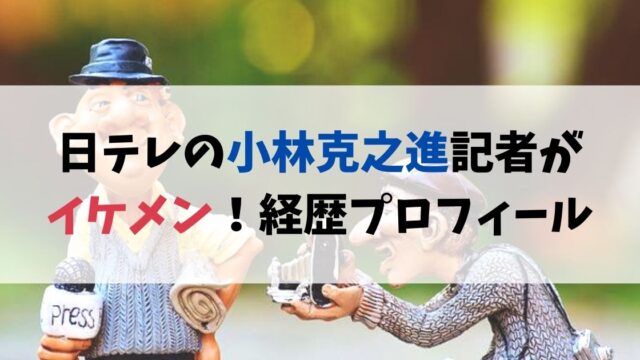 日テレの小林克之進記者がイケメン！経歴プロフィールまとめ