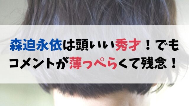 森迫永依は頭いい秀才！でもコメントが薄っぺらくて残念！