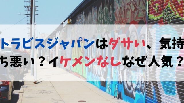 トラビスジャパンはダサい、気持ち悪い？イケメンいないのになぜ人気？