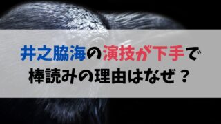 井之脇海の演技（クロサギ）が下手で棒読みな理由はなぜ？