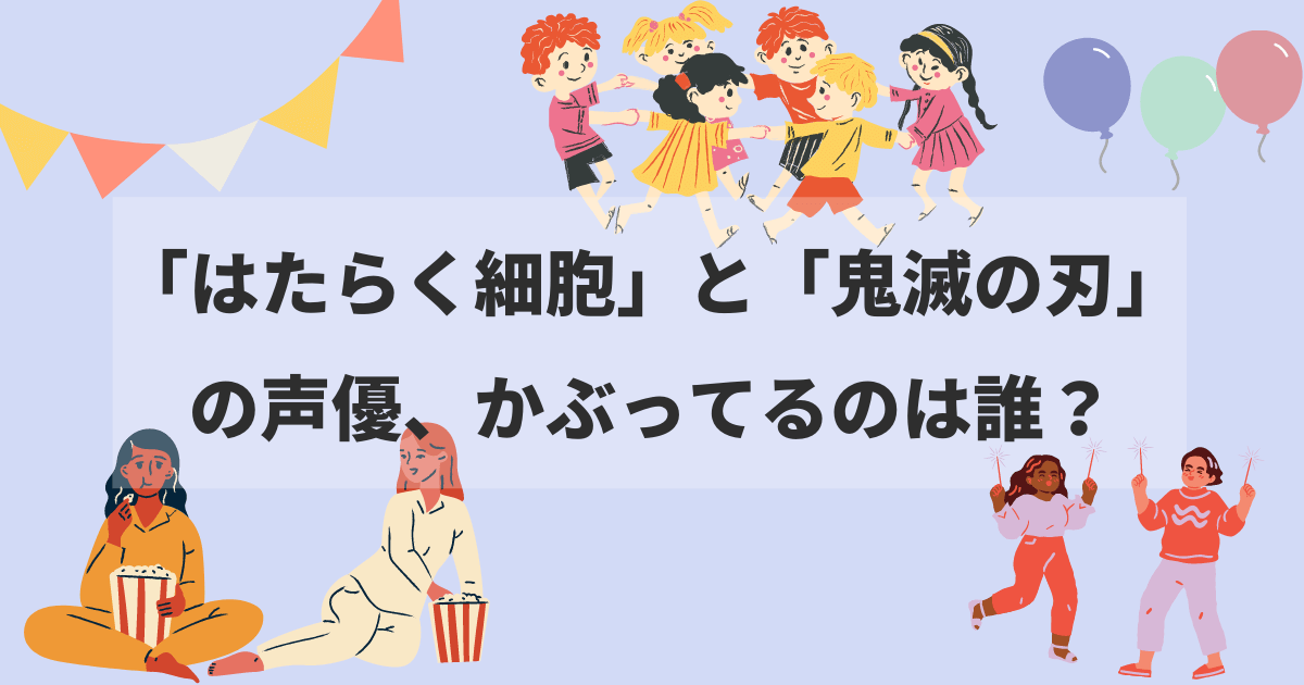 はたらく細胞 と 鬼滅の刃 声優が同じキャラクター一覧まとめ カパりんブログ