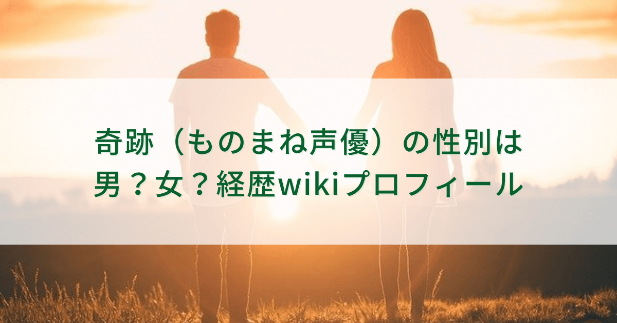奇跡 ものまね芸人 の性別は男 喉仏あるけど女性なのか調査 Wikiプロフも カパりんブログ