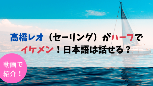 【動画】高橋レオ（セーリング）がハーフでイケメン！日本語は話せる？