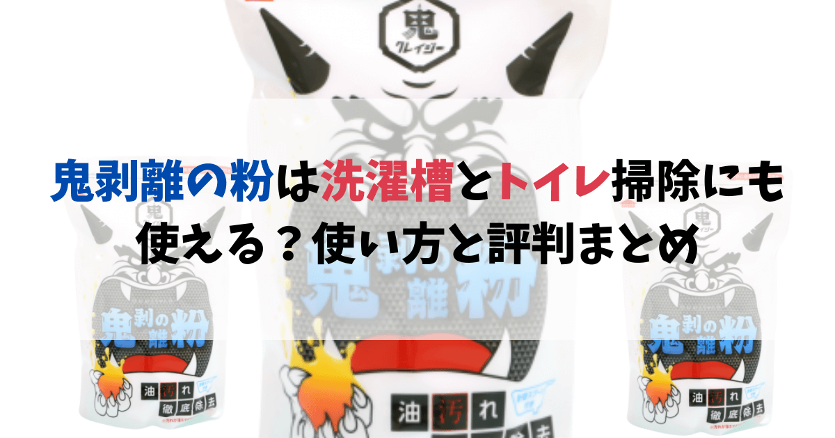 鬼剥離の粉の評判は「落ちない」？洗濯槽とトイレ掃除にも使える？｜カパりんブログ