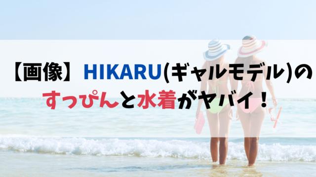 【画像】HIKARU(ギャルモデル)のすっぴんと水着がヤバイ！幻のショートカット姿も！