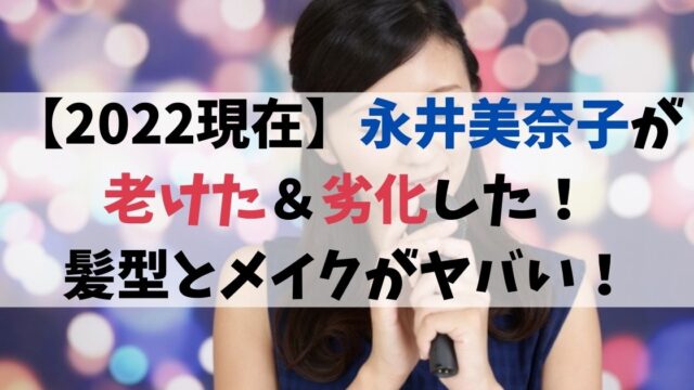 【2022現在】永井美奈子が老けた＆劣化した！髪型とメイクがヤバい！