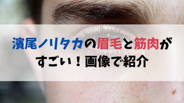 濱尾ノリタカの眉毛と筋肉がすごい！画像で紹介